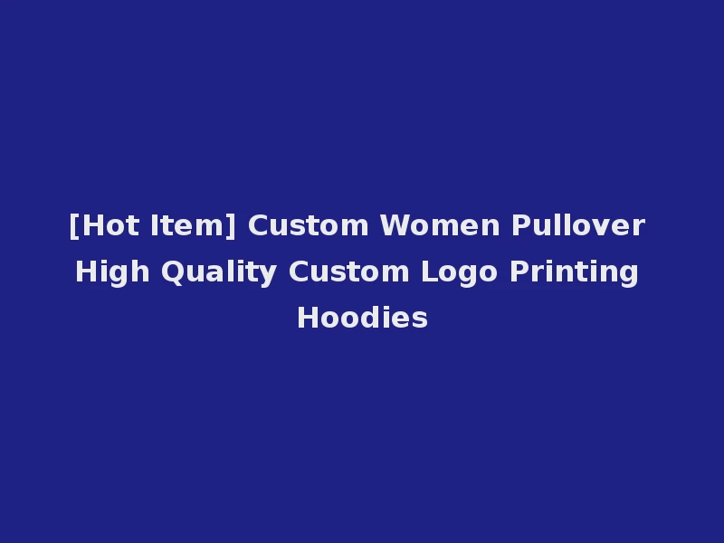 [Hot Item] Custom Women Pullover High Quality Custom Logo Printing Hoodies