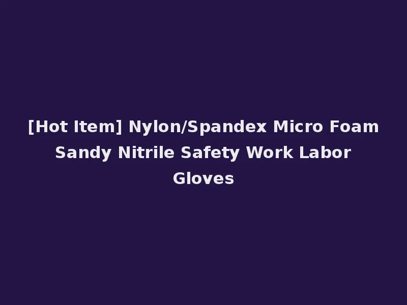 [Hot Item] Nylon/Spandex Micro Foam Sandy Nitrile Safety Work Labor Gloves