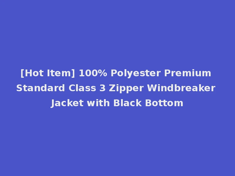 [Hot Item] 100% Polyester Premium Standard Class 3 Zipper Windbreaker Jacket with Black Bottom