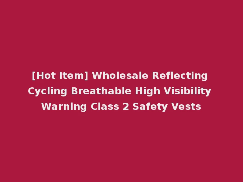 [Hot Item] Wholesale Reflecting Cycling Breathable High Visibility Warning Class 2 Safety Vests