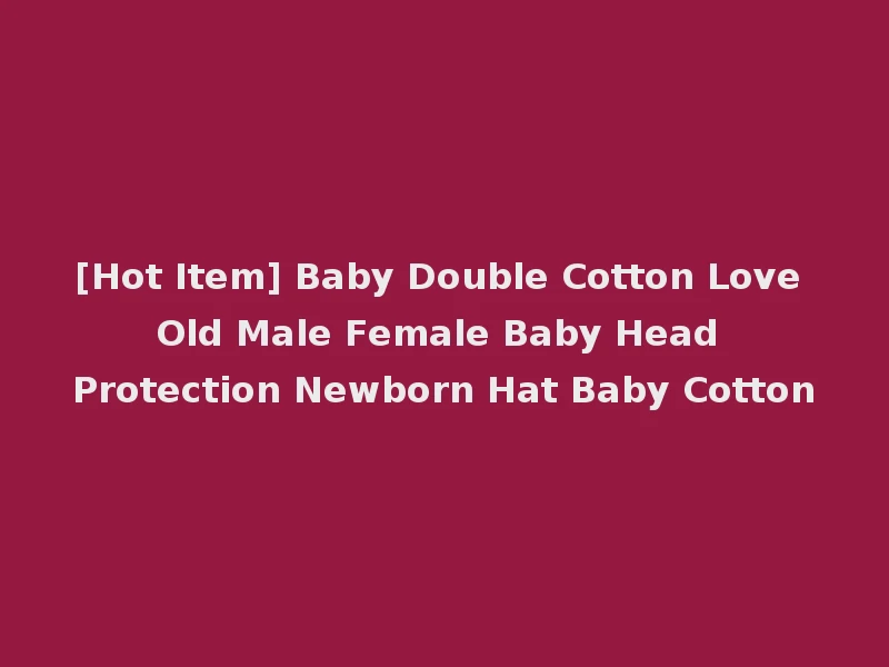 [Hot Item] Baby Double Cotton Love Old Male Female Baby Head Protection Newborn Hat Baby Cotton