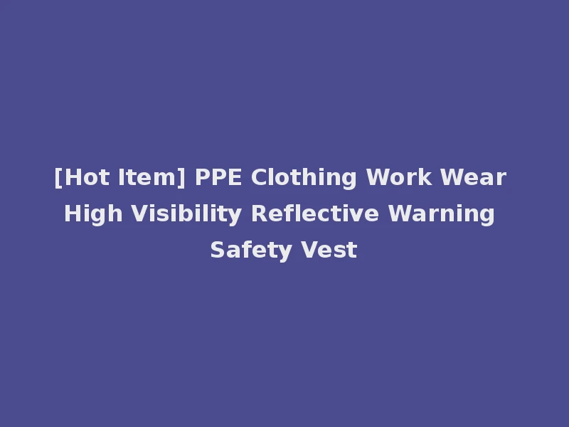 [Hot Item] PPE Clothing Work Wear High Visibility Reflective Warning Safety Vest