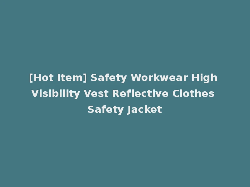 [Hot Item] Safety Workwear High Visibility Vest Reflective Clothes Safety Jacket