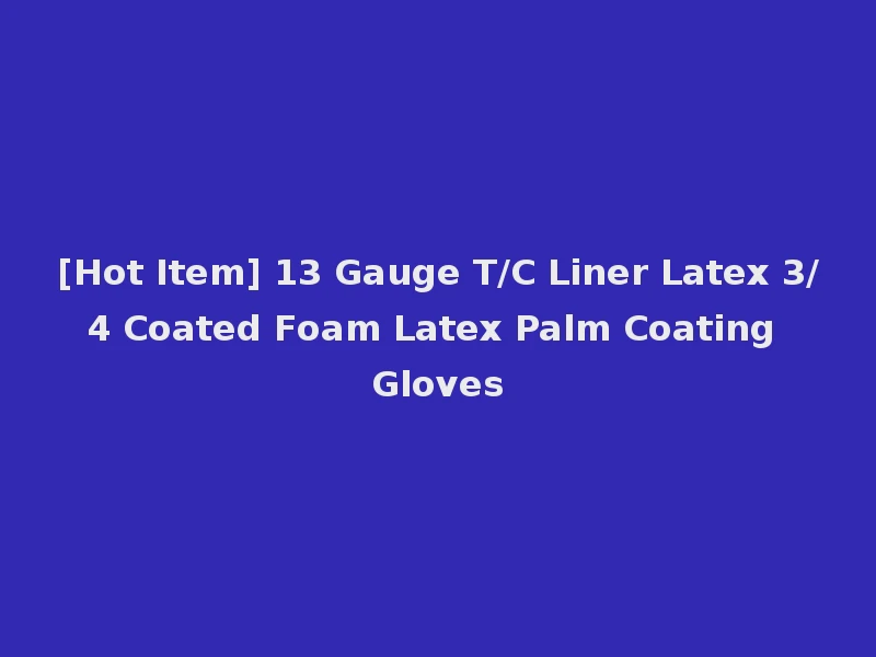 [Hot Item] 13 Gauge T/C Liner Latex 3/4 Coated Foam Latex Palm Coating Gloves