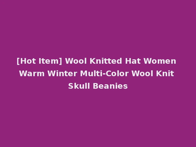 [Hot Item] Wool Knitted Hat Women Warm Winter Multi-Color Wool Knit Skull Beanies