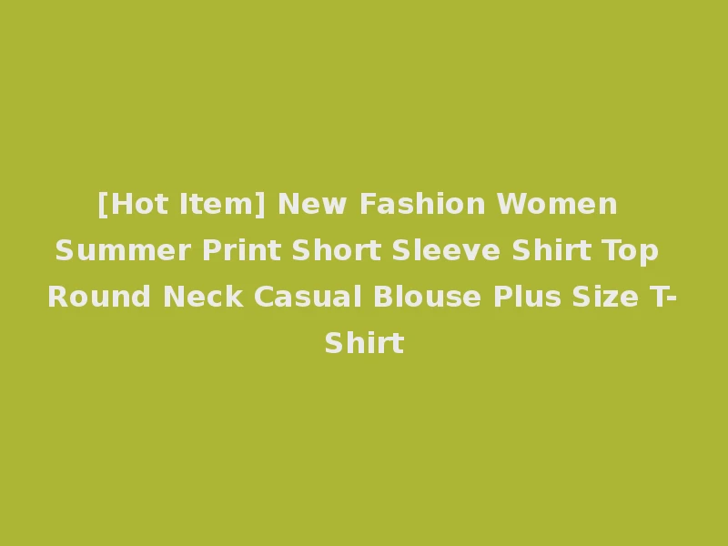 [Hot Item] New Fashion Women Summer Print Short Sleeve Shirt Top Round Neck Casual Blouse Plus Size T-Shirt