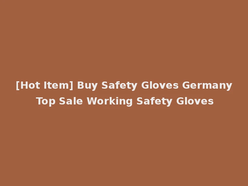 [Hot Item] Buy Safety Gloves Germany Top Sale Working Safety Gloves