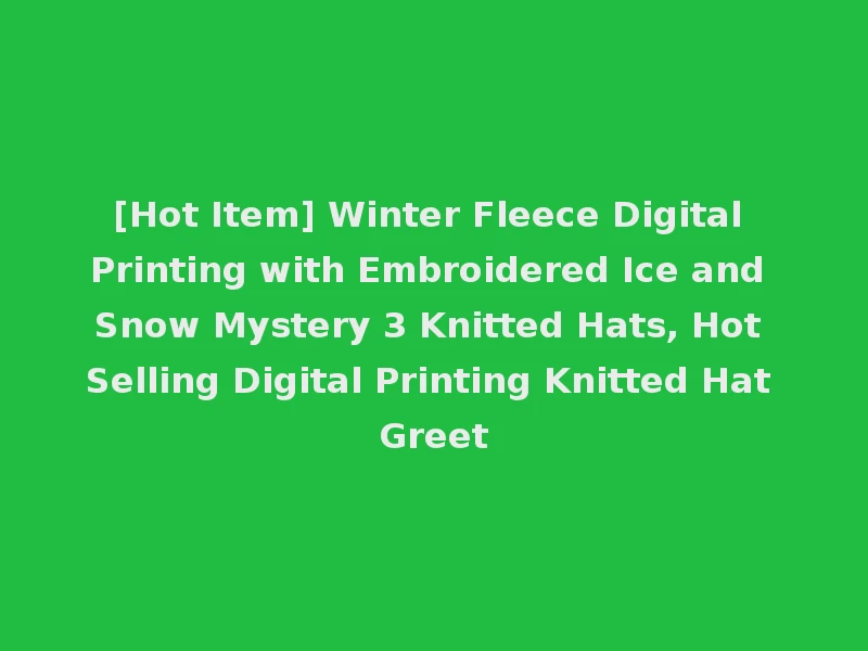 [Hot Item] Winter Fleece Digital Printing with Embroidered Ice and Snow Mystery 3 Knitted Hats, Hot Selling Digital Printing Knitted Hat Greet