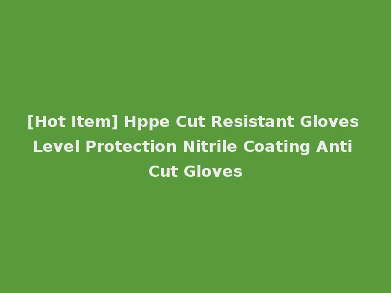 [Hot Item] Hppe Cut Resistant Gloves Level Protection Nitrile Coating Anti Cut Gloves