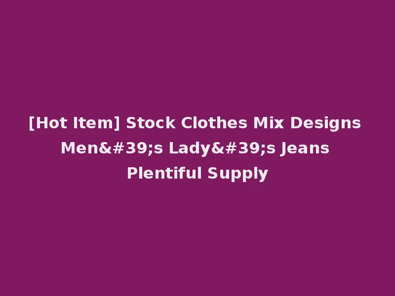[Hot Item] Stock Clothes Mix Designs Men's Lady's Jeans Plentiful Supply