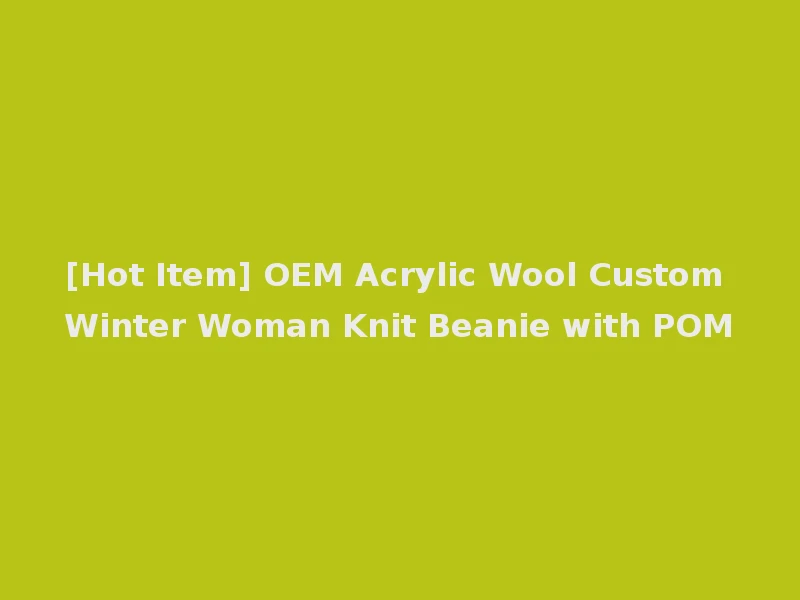 [Hot Item] OEM Acrylic Wool Custom Winter Woman Knit Beanie with POM