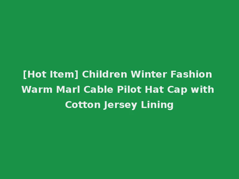[Hot Item] Children Winter Fashion Warm Marl Cable Pilot Hat Cap with Cotton Jersey Lining