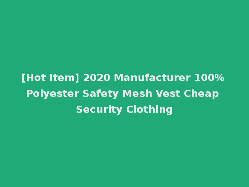 [Hot Item] 2020 Manufacturer 100% Polyester Safety Mesh Vest Cheap Security Clothing