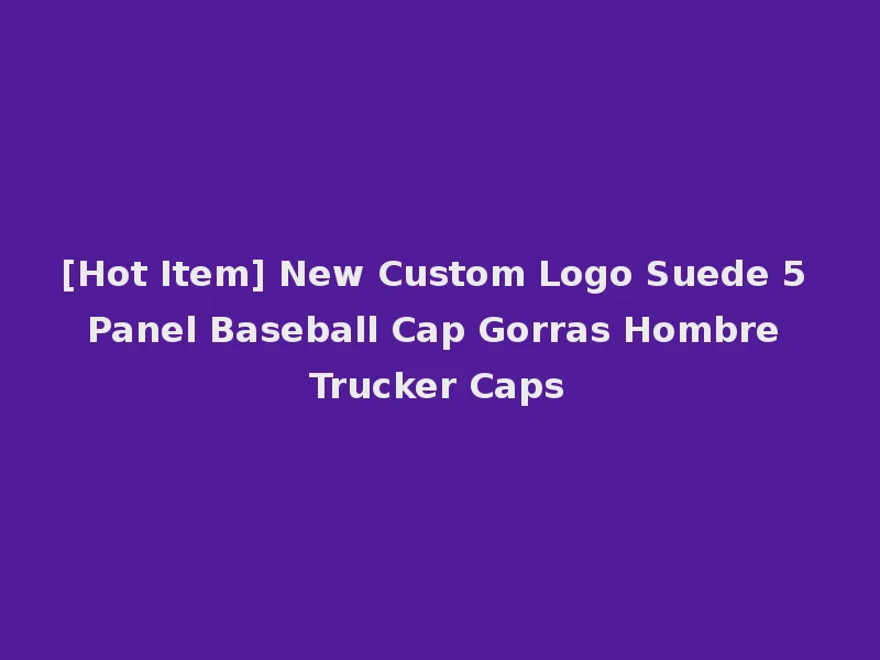 [Hot Item] New Custom Logo Suede 5 Panel Baseball Cap Gorras Hombre Trucker Caps