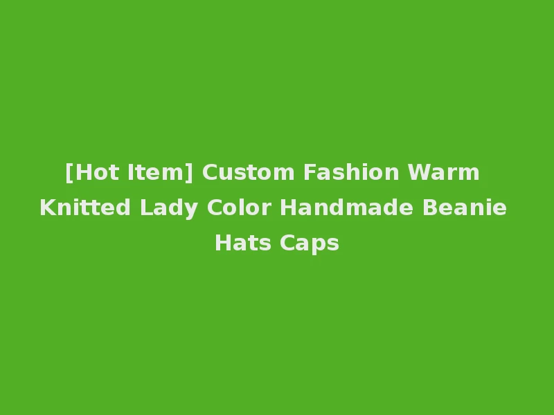 [Hot Item] Custom Fashion Warm Knitted Lady Color Handmade Beanie Hats Caps