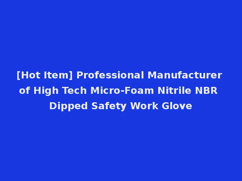 [Hot Item] Professional Manufacturer of High Tech Micro-Foam Nitrile NBR Dipped Safety Work Glove