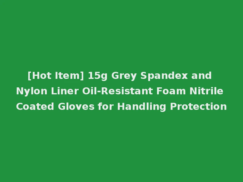 [Hot Item] 15g Grey Spandex and Nylon Liner Oil-Resistant Foam Nitrile Coated Gloves for Handling Protection
