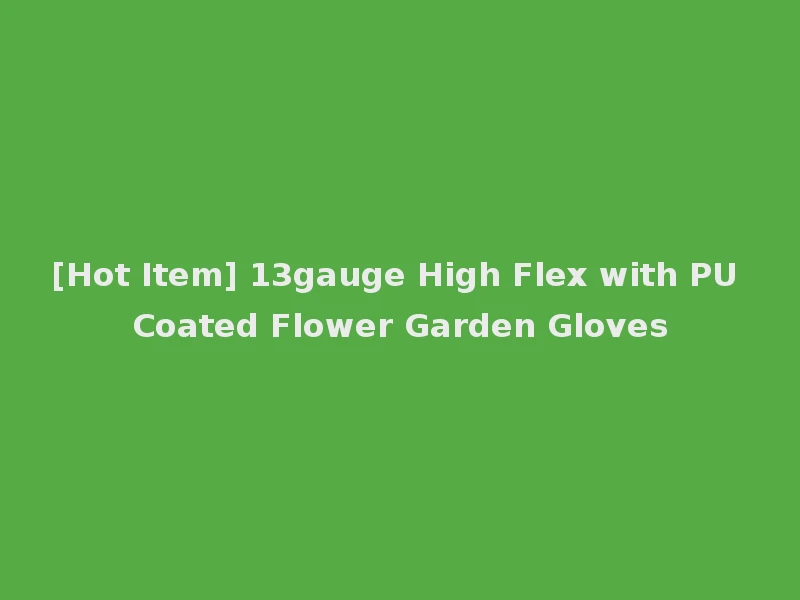[Hot Item] 13gauge High Flex with PU Coated Flower Garden Gloves