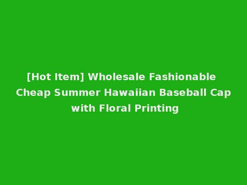 [Hot Item] Wholesale Fashionable Cheap Summer Hawaiian Baseball Cap with Floral Printing