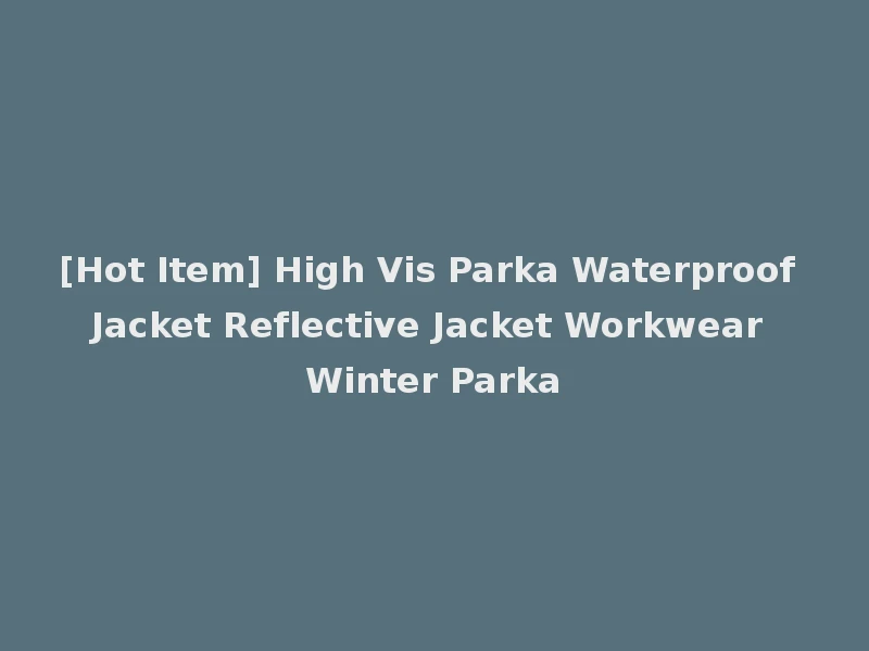 [Hot Item] High Vis Parka Waterproof Jacket Reflective Jacket Workwear Winter Parka
