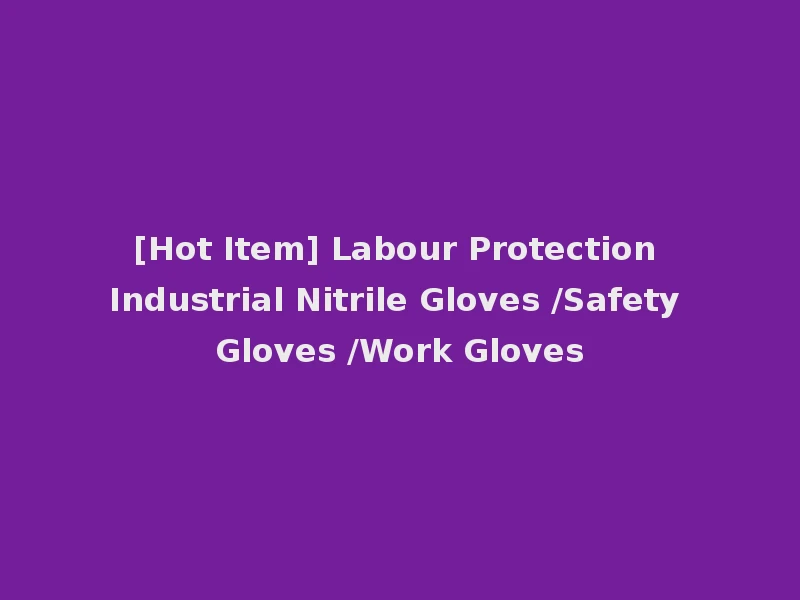 [Hot Item] Labour Protection Industrial Nitrile Gloves /Safety Gloves /Work Gloves