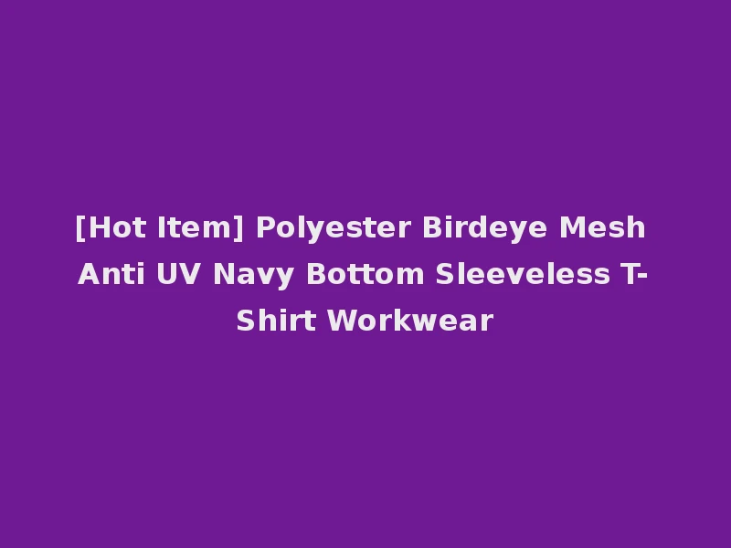 [Hot Item] Polyester Birdeye Mesh Anti UV Navy Bottom Sleeveless T-Shirt Workwear