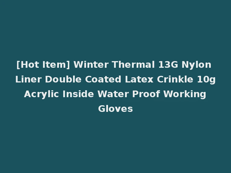 [Hot Item] Winter Thermal 13G Nylon Liner Double Coated Latex Crinkle 10g Acrylic Inside Water Proof Working Gloves