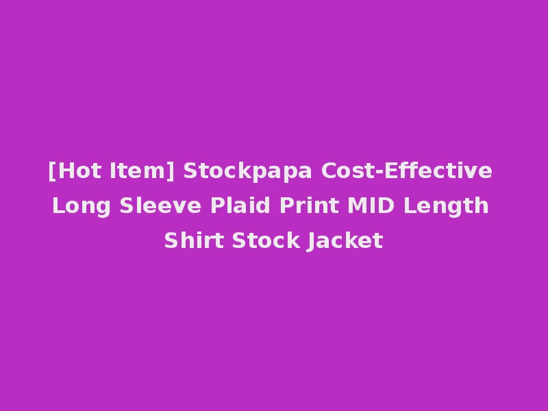 [Hot Item] Stockpapa Cost-Effective Long Sleeve Plaid Print MID Length Shirt Stock Jacket