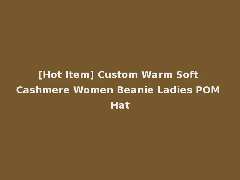 [Hot Item] Custom Warm Soft Cashmere Women Beanie Ladies POM Hat