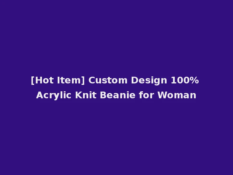 [Hot Item] Custom Design 100% Acrylic Knit Beanie for Woman