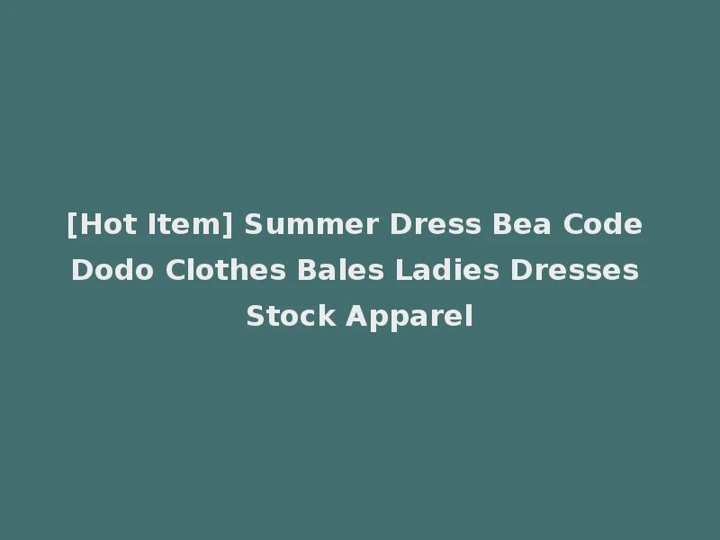 [Hot Item] Summer Dress Bea Code Dodo Clothes Bales Ladies Dresses Stock Apparel