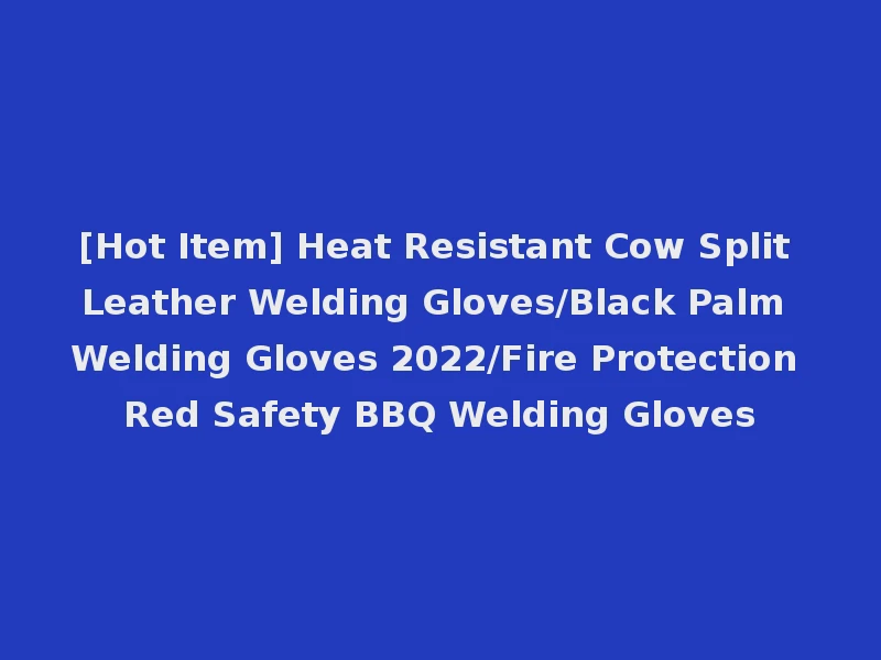 [Hot Item] Heat Resistant Cow Split Leather Welding Gloves/Black Palm Welding Gloves 2022/Fire Protection Red Safety BBQ Welding Gloves