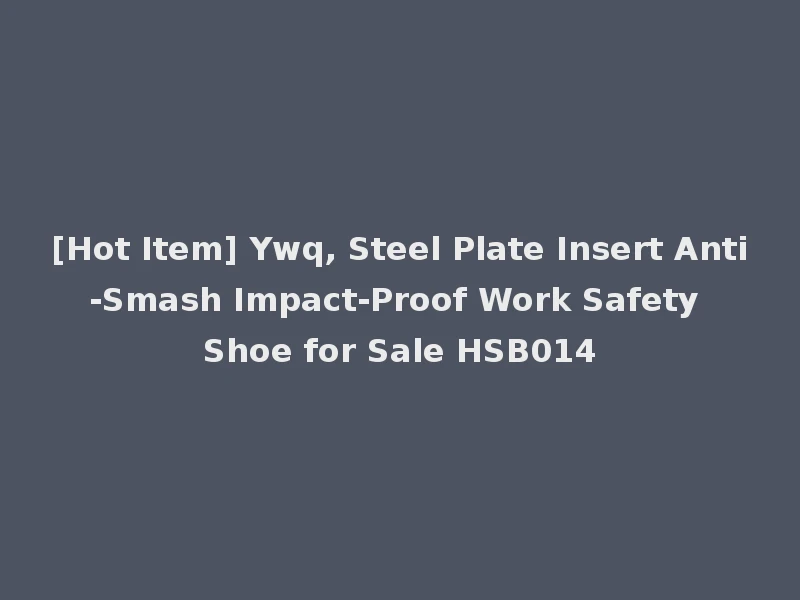 [Hot Item] Ywq, Steel Plate Insert Anti-Smash Impact-Proof Work Safety Shoe for Sale HSB014