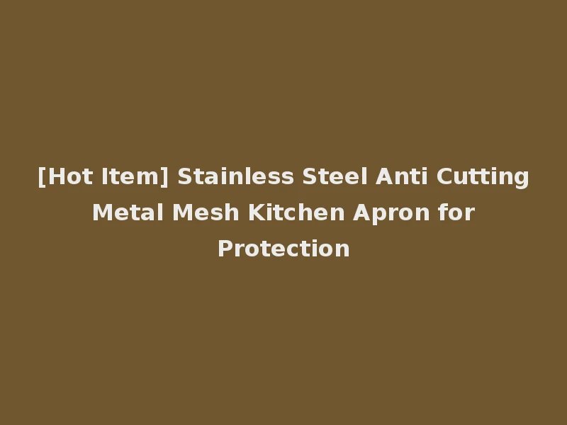 [Hot Item] Stainless Steel Anti Cutting Metal Mesh Kitchen Apron for Protection