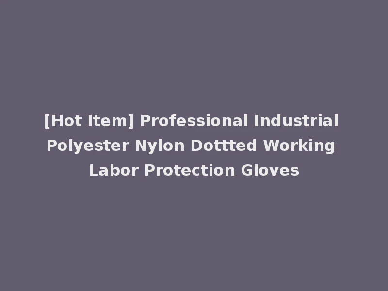 [Hot Item] Professional Industrial Polyester Nylon Dottted Working Labor Protection Gloves