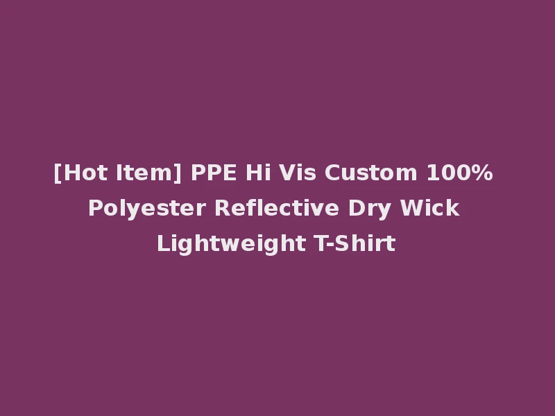 [Hot Item] PPE Hi Vis Custom 100% Polyester Reflective Dry Wick Lightweight T-Shirt