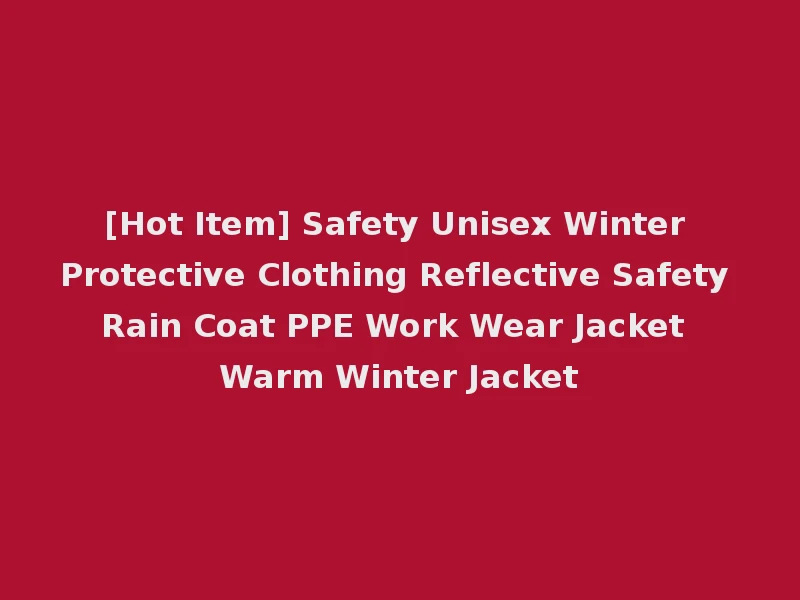 [Hot Item] Safety Unisex Winter Protective Clothing Reflective Safety Rain Coat PPE Work Wear Jacket Warm Winter Jacket