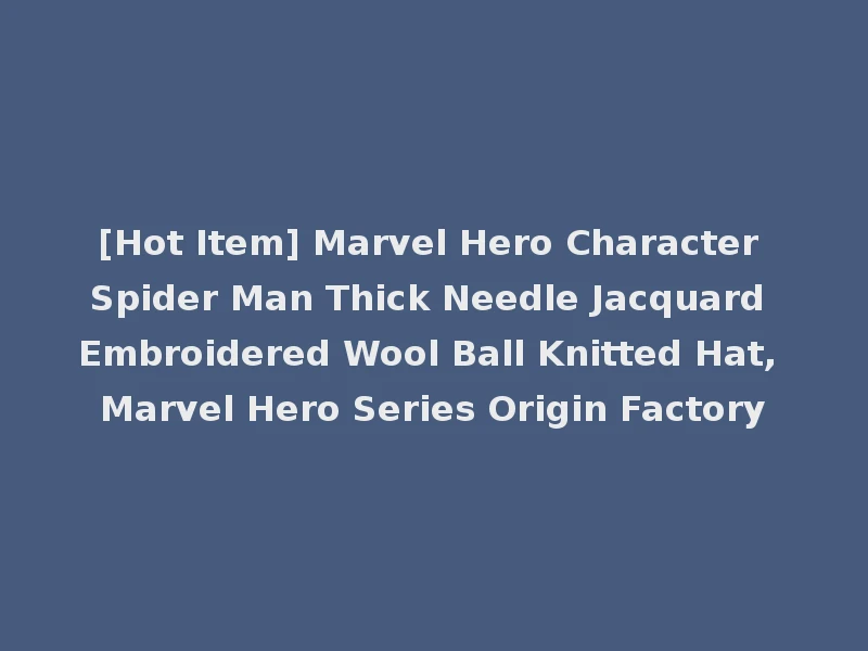 [Hot Item] Marvel Hero Character Spider Man Thick Needle Jacquard Embroidered Wool Ball Knitted Hat, Marvel Hero Series Origin Factory