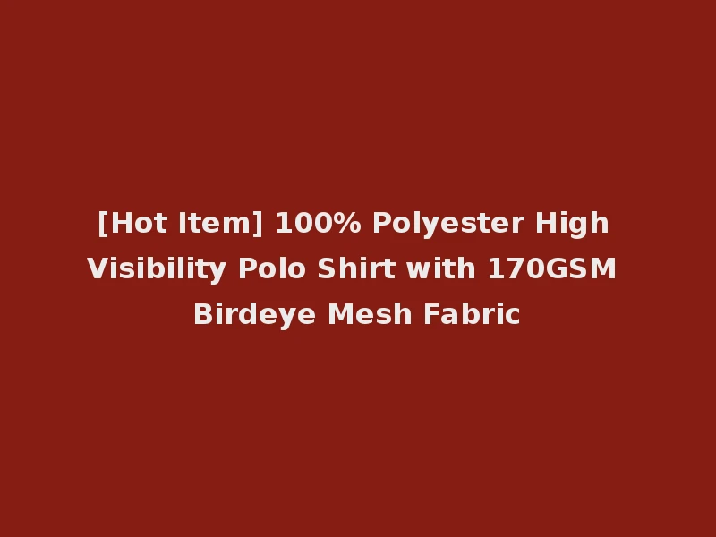 [Hot Item] 100% Polyester High Visibility Polo Shirt with 170GSM Birdeye Mesh Fabric