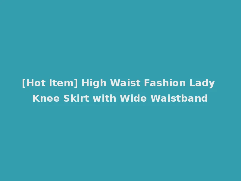 [Hot Item] High Waist Fashion Lady Knee Skirt with Wide Waistband