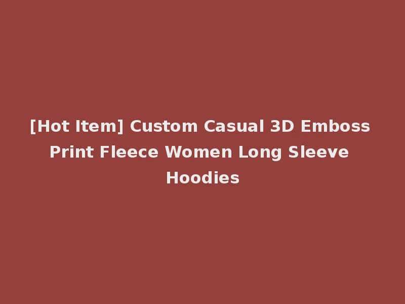 [Hot Item] Custom Casual 3D Emboss Print Fleece Women Long Sleeve Hoodies