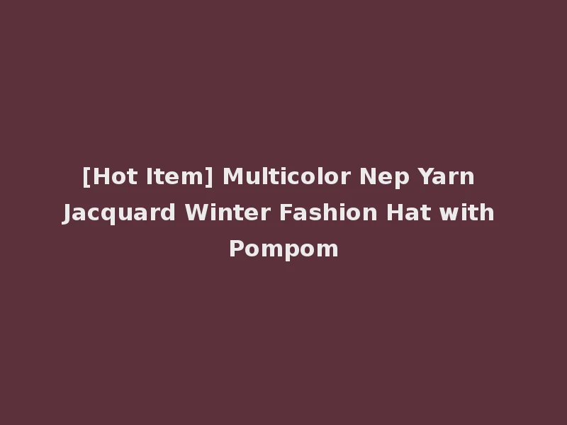 [Hot Item] Multicolor Nep Yarn Jacquard Winter Fashion Hat with Pompom