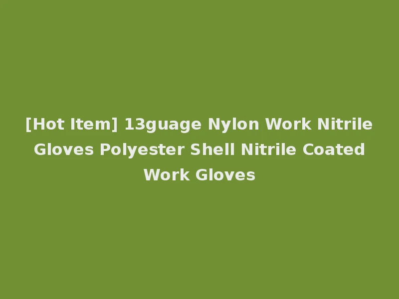 [Hot Item] 13guage Nylon Work Nitrile Gloves Polyester Shell Nitrile Coated Work Gloves
