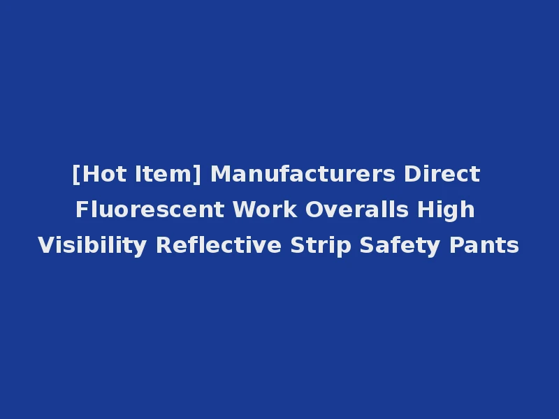 [Hot Item] Manufacturers Direct Fluorescent Work Overalls High Visibility Reflective Strip Safety Pants