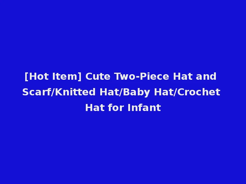 [Hot Item] Cute Two-Piece Hat and Scarf/Knitted Hat/Baby Hat/Crochet Hat for Infant
