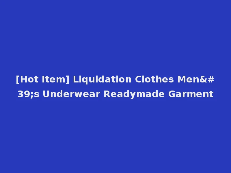[Hot Item] Liquidation Clothes Men's Underwear Readymade Garment