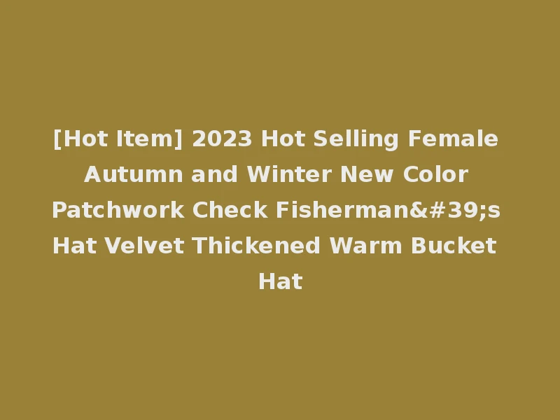 [Hot Item] 2023 Hot Selling Female Autumn and Winter New Color Patchwork Check Fisherman's Hat Velvet Thickened Warm Bucket Hat