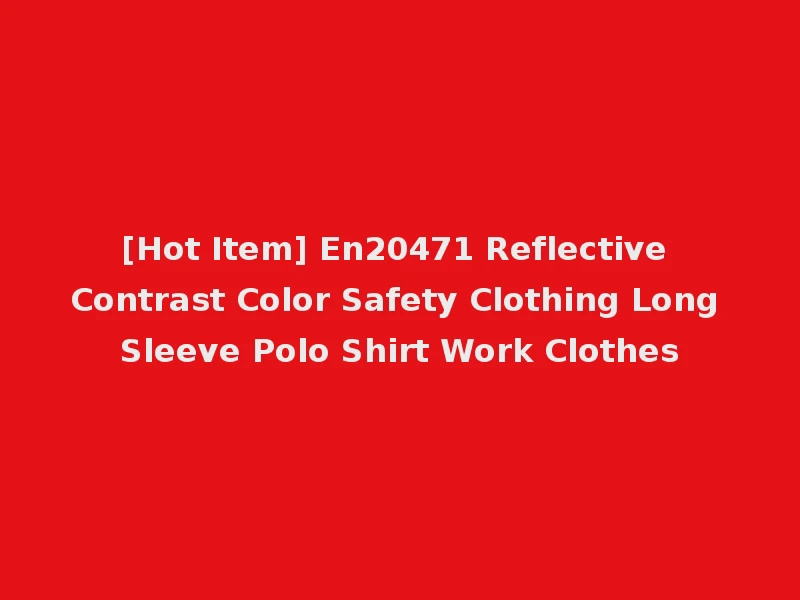 [Hot Item] En20471 Reflective Contrast Color Safety Clothing Long Sleeve Polo Shirt Work Clothes