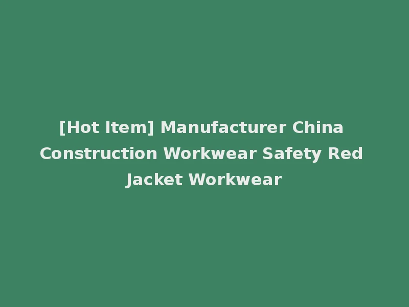 [Hot Item] Manufacturer China Construction Workwear Safety Red Jacket Workwear