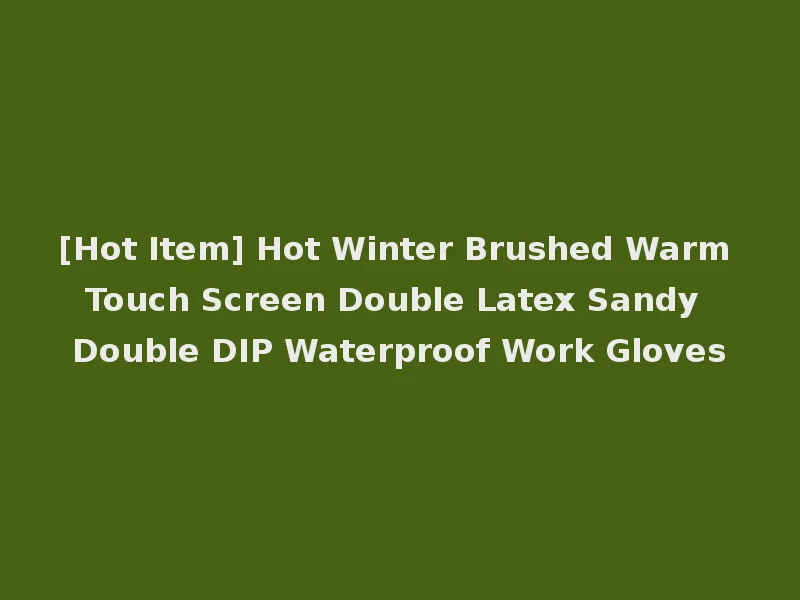 [Hot Item] Hot Winter Brushed Warm Touch Screen Double Latex Sandy Double DIP Waterproof Work Gloves